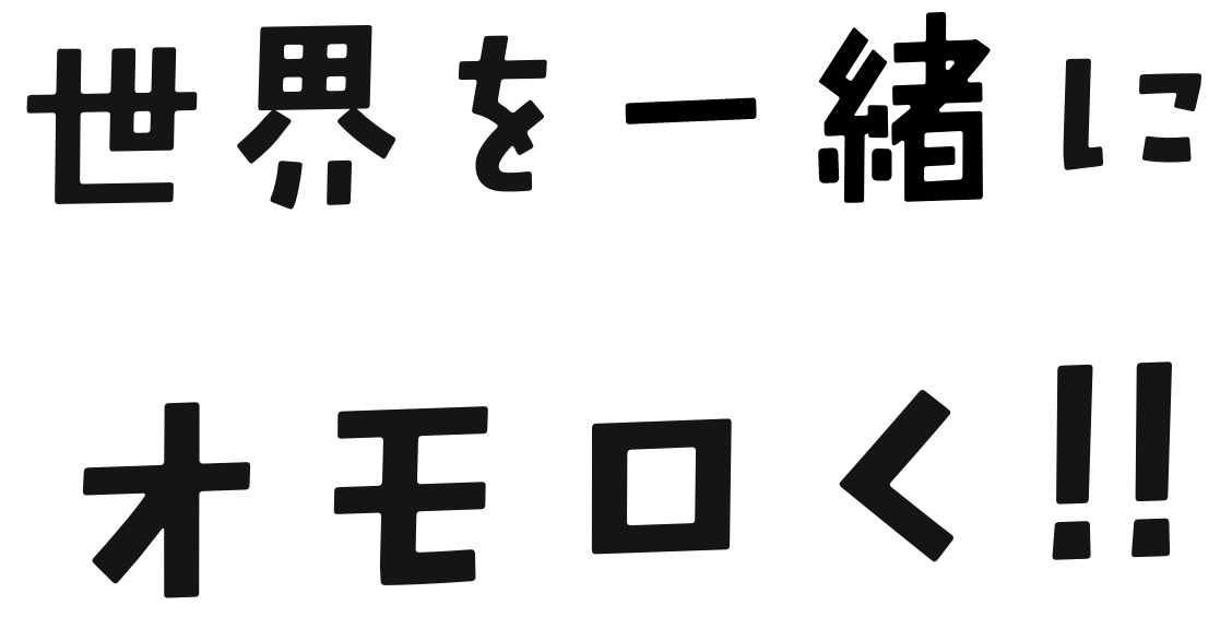世界をいっしょにオモロく！！
