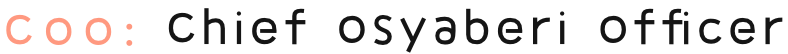 COO:Chief Osyaberi Officer